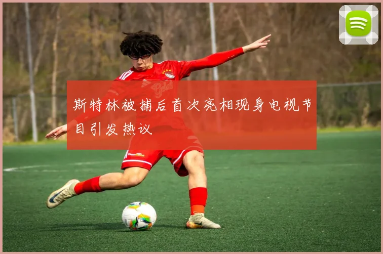 斯特林被捕后首次亮相现身电视节目引发热议