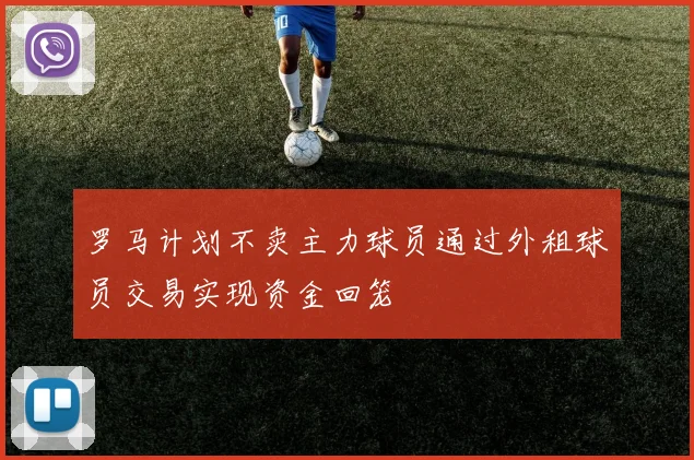 罗马计划不卖主力球员通过外租球员交易实现资金回笼