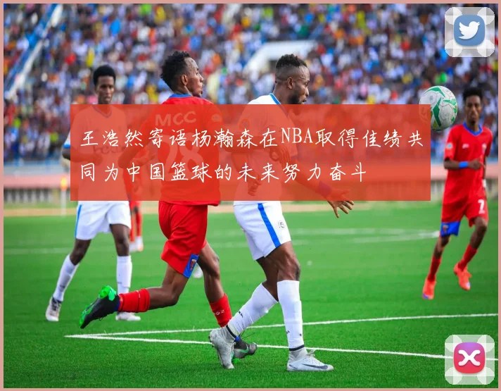 王浩然寄语杨瀚森在NBA取得佳绩共同为中国篮球的未来努力奋斗