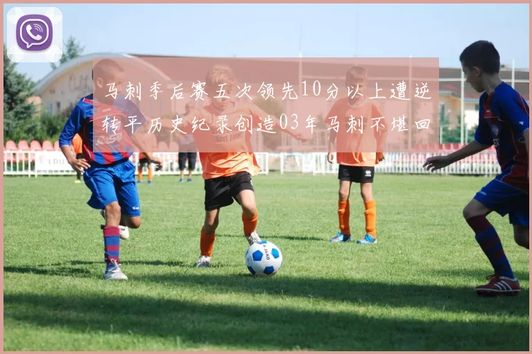 马刺季后赛五次领先10分以上遭逆转平历史纪录创造03年马刺不堪回首的尴尬