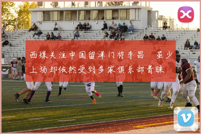 西媒关注中国留洋门将李昌祎虽少上场却依然受到多家俱乐部青睐