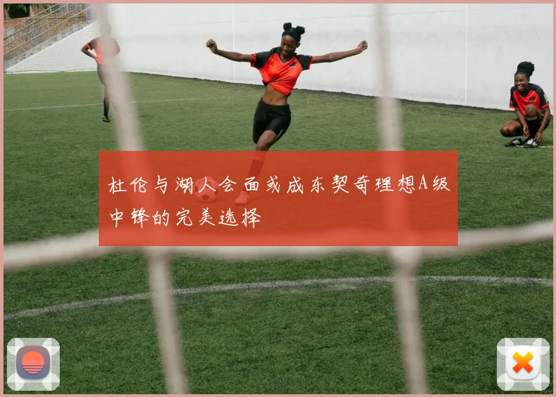 杜伦与湖人会面或成东契奇理想A级中锋的完美选择