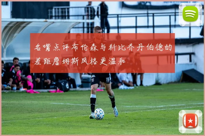 名嘴点评布伦森与科比乔丹伯德的差距詹姆斯风格更温和