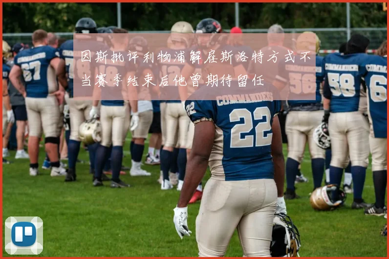 因斯批评利物浦解雇斯洛特方式不当赛季结束后他曾期待留任