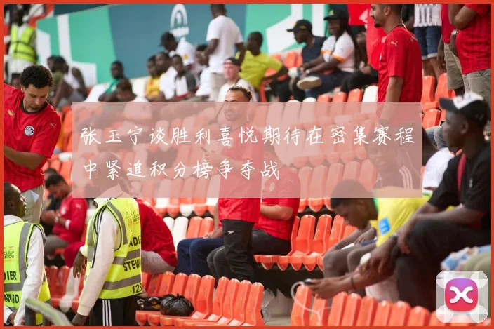 张玉宁谈胜利喜悦期待在密集赛程中紧追积分榜争夺战
