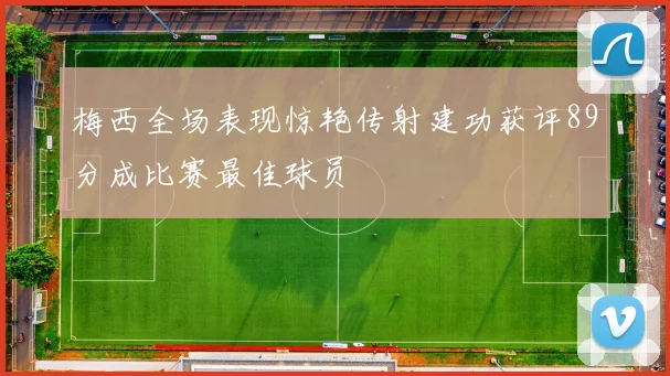 梅西全场表现惊艳传射建功获评89分成比赛最佳球员